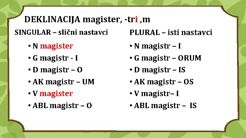 DEKLINACIJA magister, -tri , m SINGULAR – slični nastavci • N magister • G