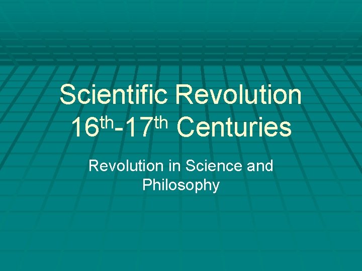 Scientific Revolution th th 16 -17 Centuries Revolution in Science and Philosophy 