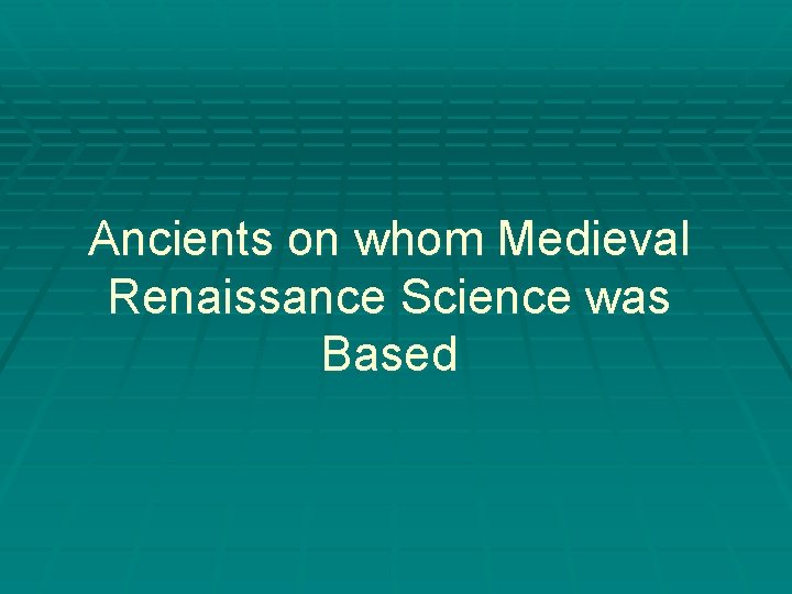 Ancients on whom Medieval Renaissance Science was Based 