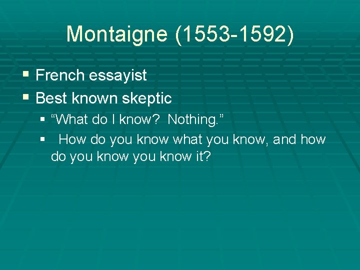 Montaigne (1553 -1592) § French essayist § Best known skeptic § “What do I