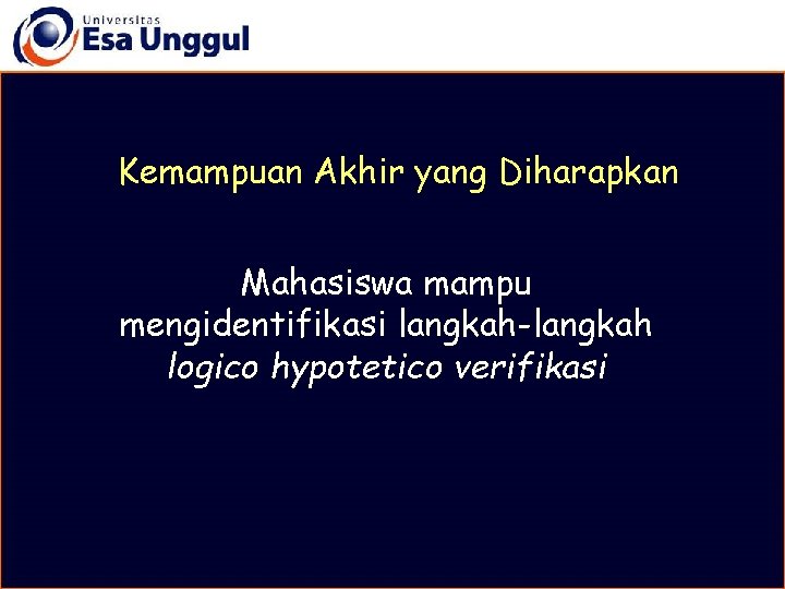 Kemampuan Akhir yang Diharapkan Mahasiswa mampu mengidentifikasi langkah-langkah logico hypotetico verifikasi 