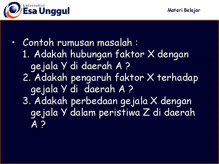 Materi Belajar • Contoh rumusan masalah : 1. Adakah hubungan faktor X dengan gejala