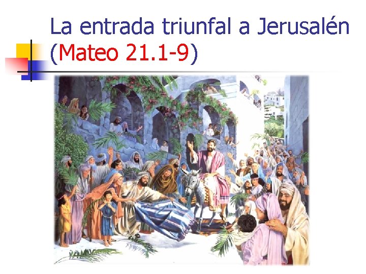 La entrada triunfal a Jerusalén (Mateo 21. 1 -9) La entrada triunfal a Jerusalén (Mateo 21. 1 -9)