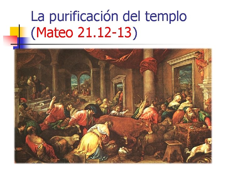 La purificación del templo (Mateo 21. 12 -13) La purificación del templo (Mateo 21. 12 -13)