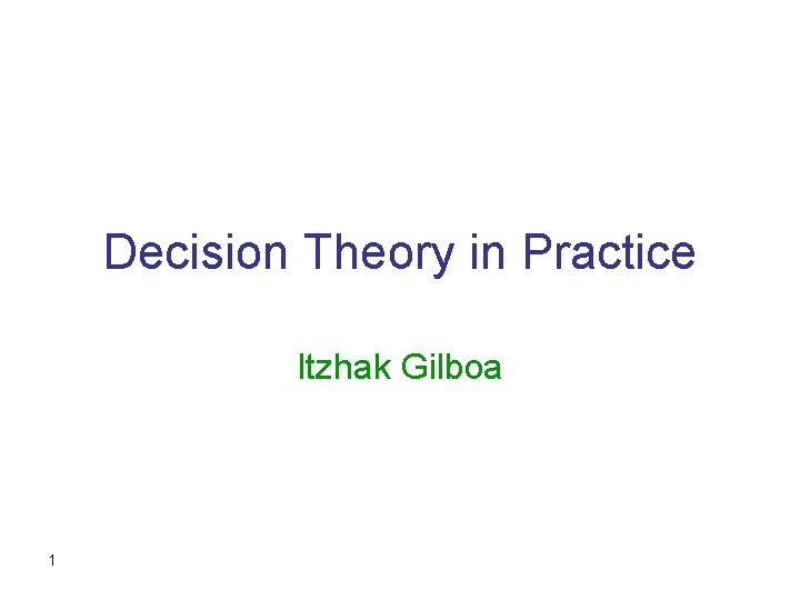 Decision Theory in Practice Itzhak Gilboa 1 
