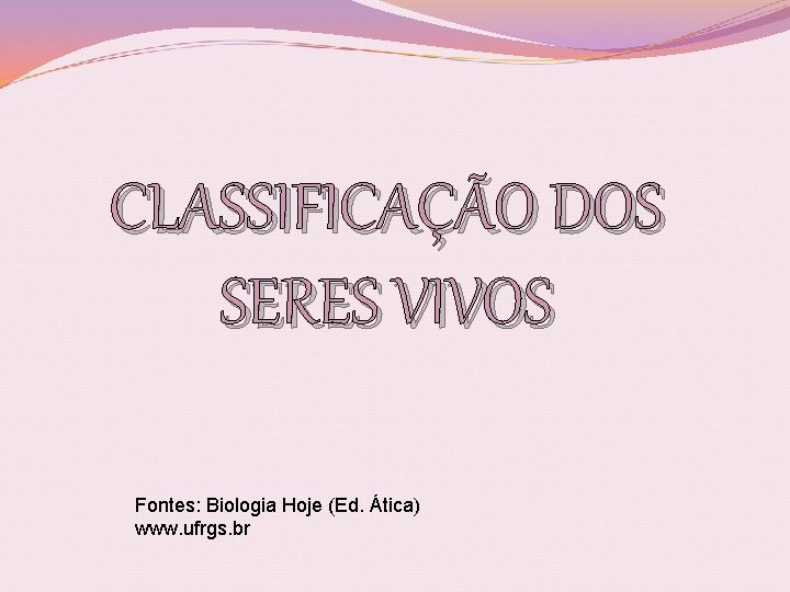 CLASSIFICAÇÃO DOS SERES VIVOS Fontes: Biologia Hoje (Ed. Ática) www. ufrgs. br 