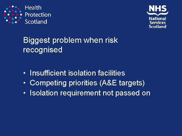 Biggest problem when risk recognised • Insufficient isolation facilities • Competing priorities (A&E targets)