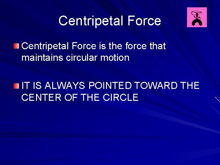 Centripetal Force is the force that maintains circular motion IT IS ALWAYS POINTED TOWARD