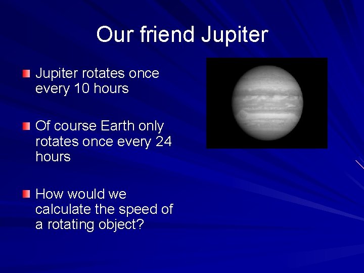 Our friend Jupiter rotates once every 10 hours Of course Earth only rotates once