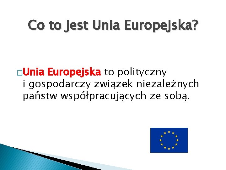 Co to jest Unia Europejska? �Unia Europejska to polityczny i gospodarczy związek niezależnych państw