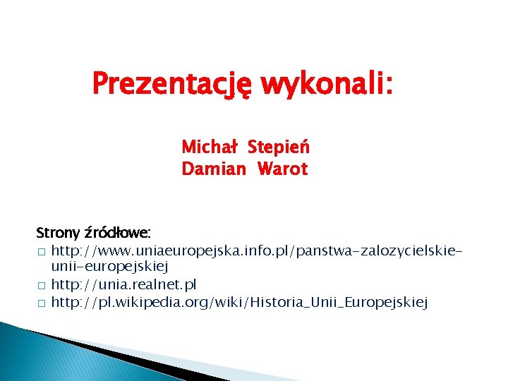 Prezentację wykonali: Michał Stepień Damian Warot Strony źródłowe: � http: //www. uniaeuropejska. info. pl/panstwa-zalozycielskieunii-europejskiej