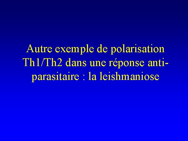 Autre exemple de polarisation Th 1/Th 2 dans une réponse antiparasitaire : la leishmaniose