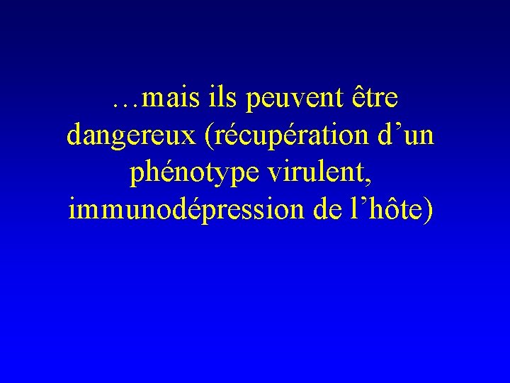  …mais ils peuvent être dangereux (récupération d’un phénotype virulent, immunodépression de l’hôte) 