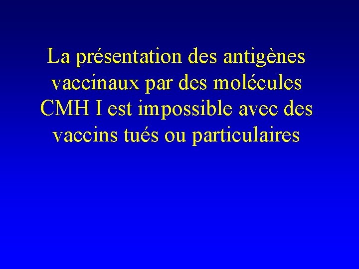 La présentation des antigènes vaccinaux par des molécules CMH I est impossible avec des