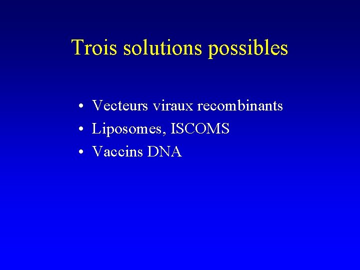 Trois solutions possibles • Vecteurs viraux recombinants • Liposomes, ISCOMS • Vaccins DNA Trois solutions possibles • Vecteurs viraux recombinants • Liposomes, ISCOMS • Vaccins DNA