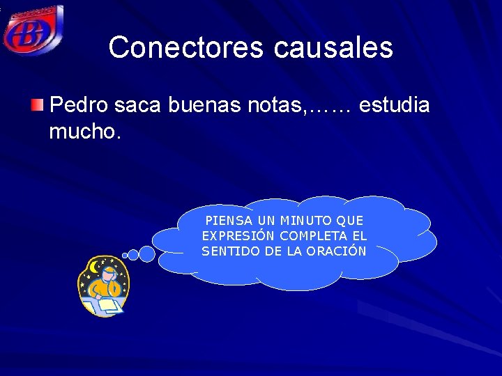 Conectores causales Pedro saca buenas notas, …… estudia mucho. PIENSA UN MINUTO QUE EXPRESIÓN