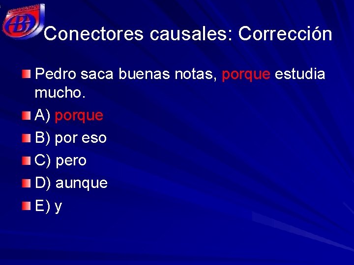 Conectores causales: Corrección Pedro saca buenas notas, porque estudia mucho. A) porque B) por