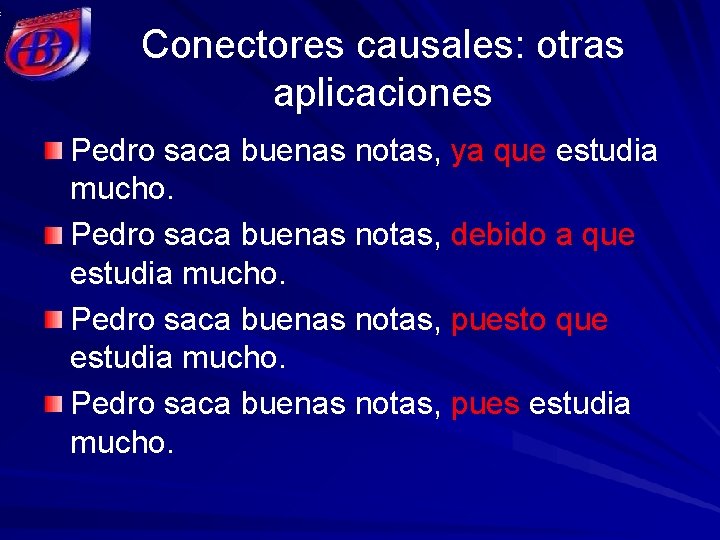 Conectores causales: otras aplicaciones Pedro saca buenas notas, ya que estudia mucho. Pedro saca