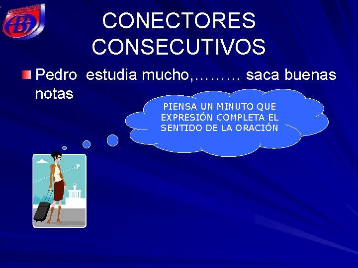 CONECTORES CONSECUTIVOS Pedro estudia mucho, ……… saca buenas notas PIENSA UN MINUTO QUE EXPRESIÓN