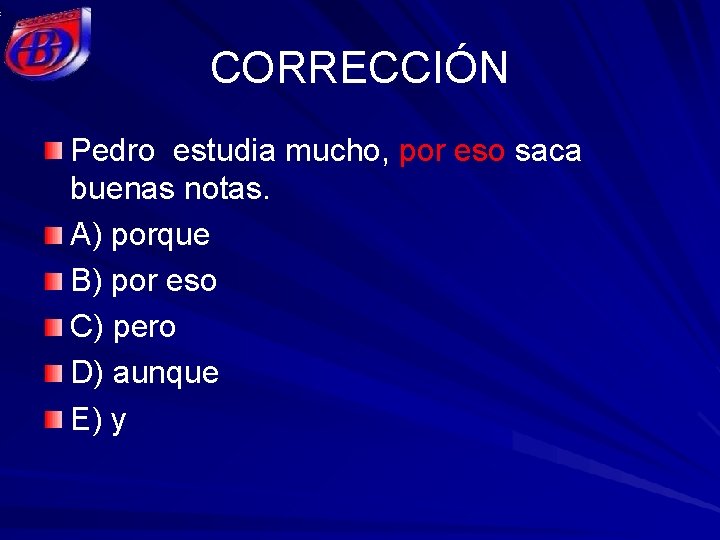 CORRECCIÓN Pedro estudia mucho, por eso saca buenas notas. A) porque B) por eso