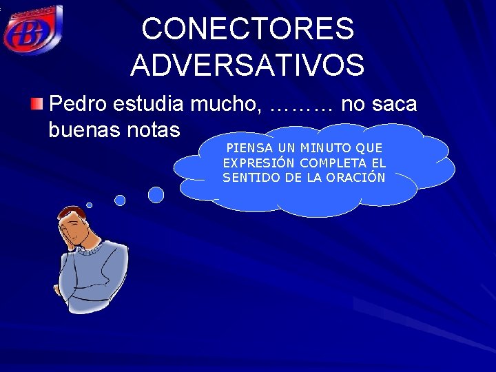 CONECTORES ADVERSATIVOS Pedro estudia mucho, ……… no saca buenas notas PIENSA UN MINUTO QUE