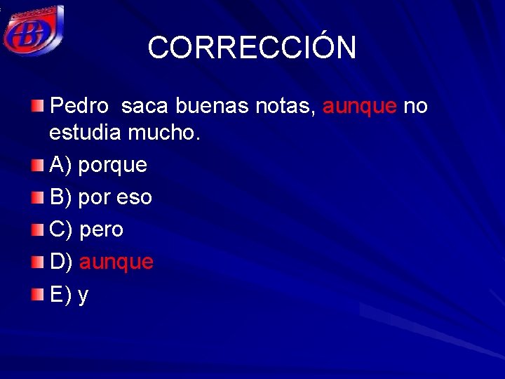 CORRECCIÓN Pedro saca buenas notas, aunque no estudia mucho. A) porque B) por eso