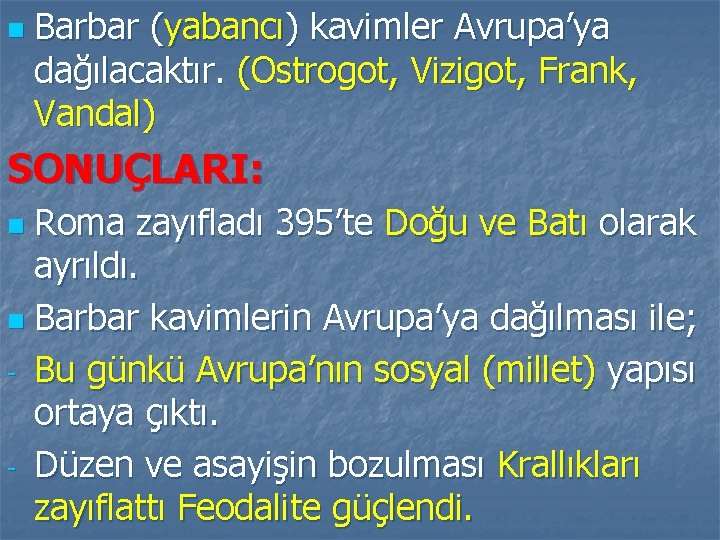 n Barbar (yabancı) kavimler Avrupa’ya dağılacaktır. (Ostrogot, Vizigot, Frank, Vandal) SONUÇLARI: Roma zayıfladı 395’te