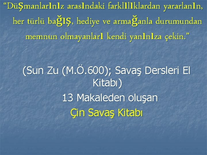 “Düşmanlarınız arasındaki farklılıklardan yararlanın, her türlü bağış, hediye ve armağanla durumundan memnun olmayanları kendi