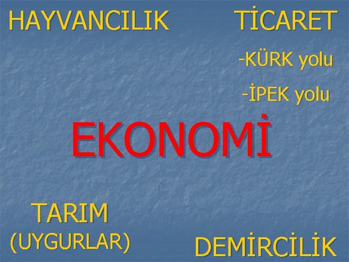 HAYVANCILIK TİCARET -KÜRK yolu -İPEK yolu EKONOMİ TARIM (UYGURLAR) DEMİRCİLİK 