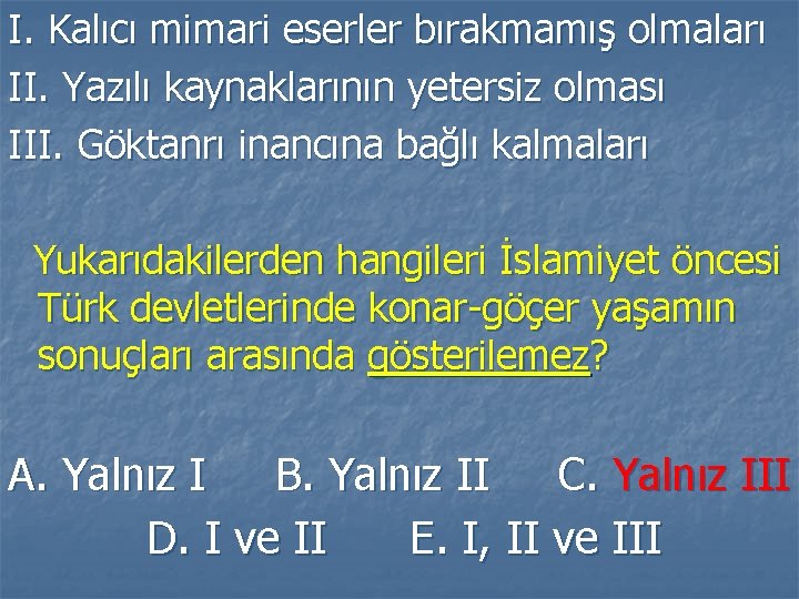 I. Kalıcı mimari eserler bırakmamış olmaları II. Yazılı kaynaklarının yetersiz olması III. Göktanrı inancına