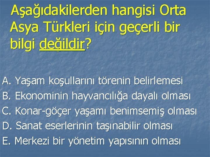 Aşağıdakilerden hangisi Orta Asya Türkleri için geçerli bir bilgi değildir? A. Yaşam koşullarını törenin