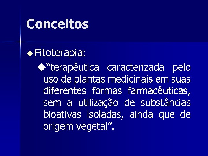 Conceitos Fitoterapia: “terapêutica caracterizada pelo uso de plantas medicinais em suas diferentes formas farmacêuticas,