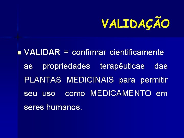 VALIDAÇÃO n VALIDAR = confirmar cientificamente as propriedades terapêuticas das PLANTAS MEDICINAIS para permitir