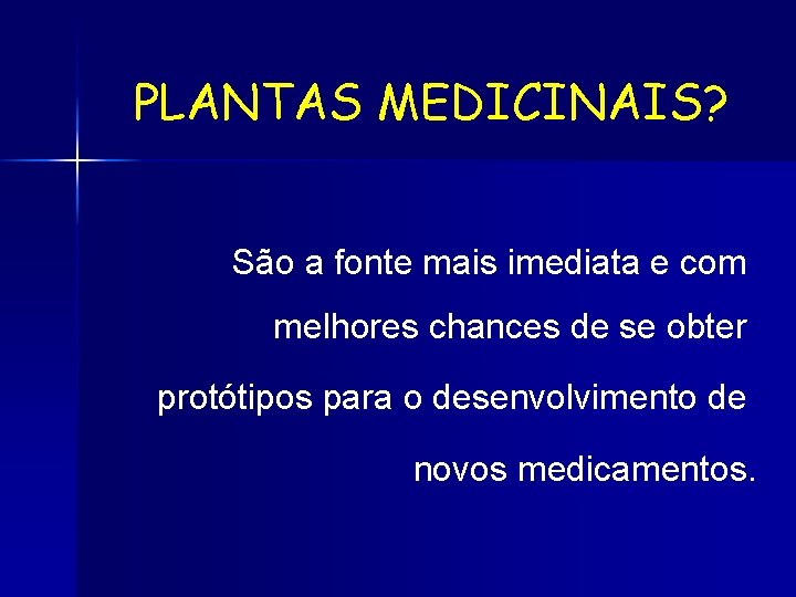 PLANTAS MEDICINAIS? São a fonte mais imediata e com melhores chances de se obter PLANTAS MEDICINAIS? São a fonte mais imediata e com melhores chances de se obter