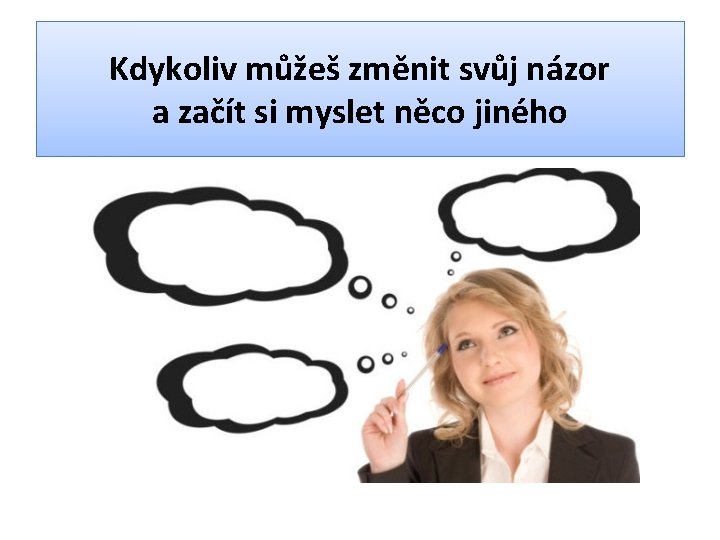 Kdykoliv můžeš změnit svůj názor a začít si myslet něco jiného 