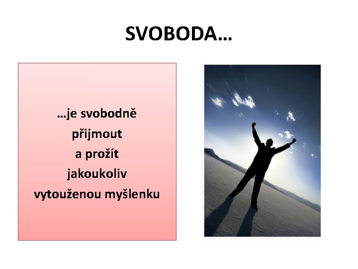 SVOBODA… …je svobodně přijmout a prožít jakoukoliv vytouženou myšlenku 