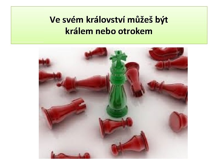 Ve svém království můžeš být králem nebo otrokem 