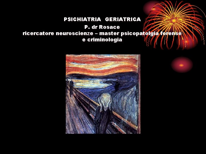 PSICHIATRIA GERIATRICA P. dr Rosace ricercatore neuroscienze – master psicopatolgia forense e criminologia 