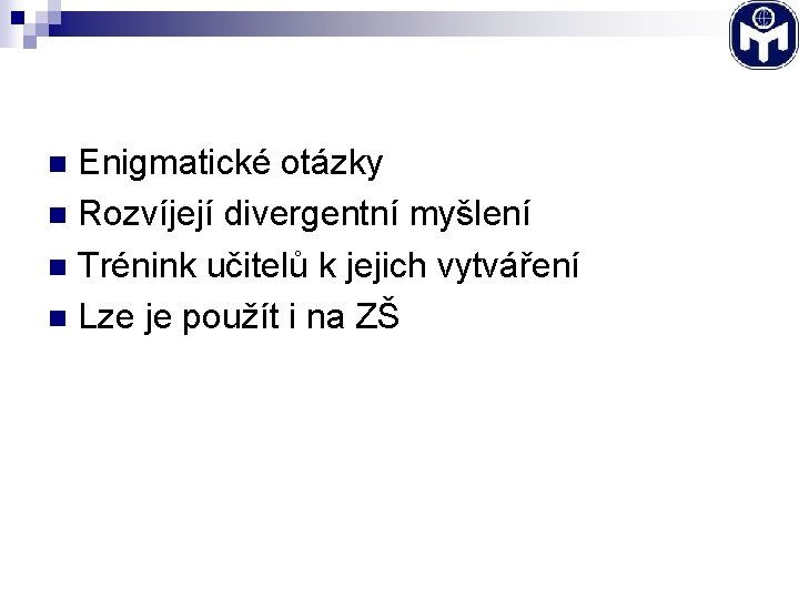 Enigmatické otázky n Rozvíjejí divergentní myšlení n Trénink učitelů k jejich vytváření n Lze