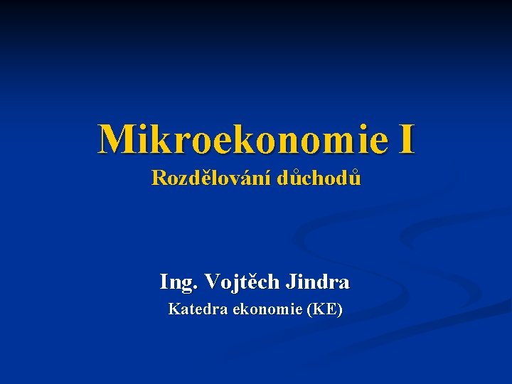 Mikroekonomie I Rozdělování důchodů Ing. Vojtěch Jindra Katedra ekonomie (KE) 