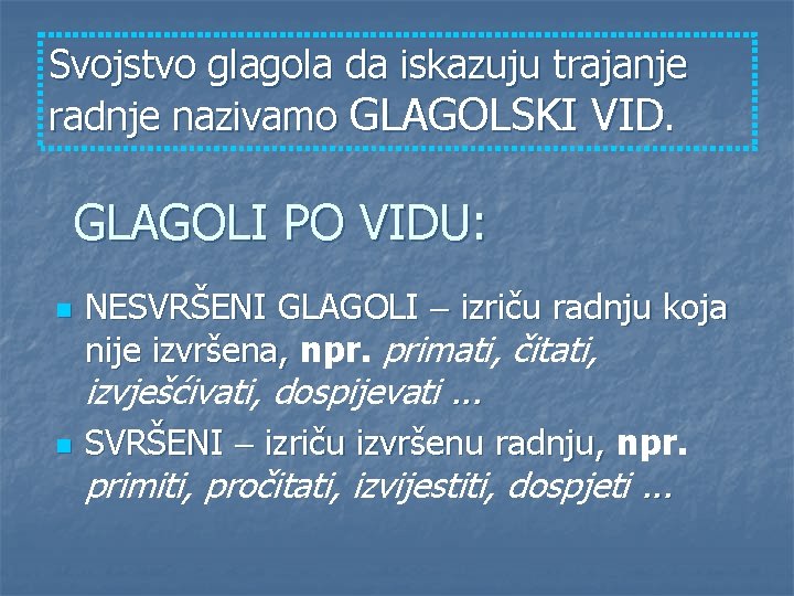 Svojstvo glagola da iskazuju trajanje radnje nazivamo GLAGOLSKI VID. GLAGOLI PO VIDU: n NESVRŠENI