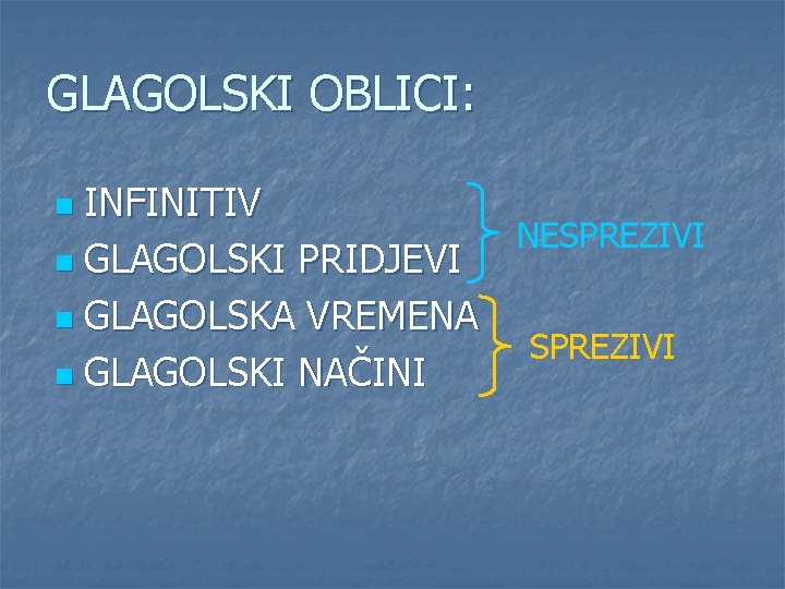 GLAGOLSKI OBLICI: INFINITIV NESPREZIVI n GLAGOLSKI PRIDJEVI n GLAGOLSKA VREMENA SPREZIVI n GLAGOLSKI NAČINI