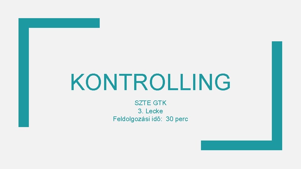 KONTROLLING SZTE GTK 3. Lecke Feldolgozási idő: 30 perc 