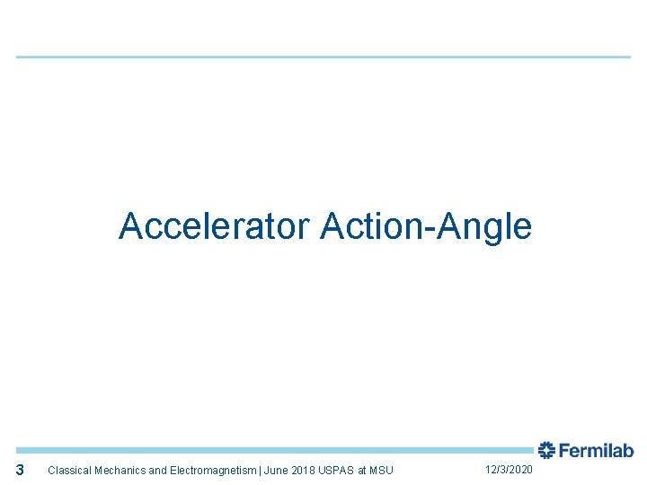 3 Accelerator Action-Angle 3 Classical Mechanics and Electromagnetism | June 2018 USPAS at MSU