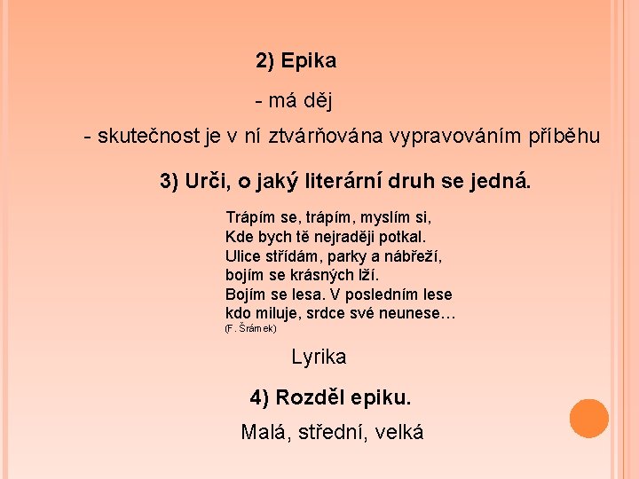 2) Epika - má děj - skutečnost je v ní ztvárňována vypravováním příběhu 3)