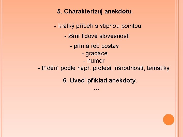 5. Charakterizuj anekdotu. - krátký příběh s vtipnou pointou - žánr lidové slovesnosti -