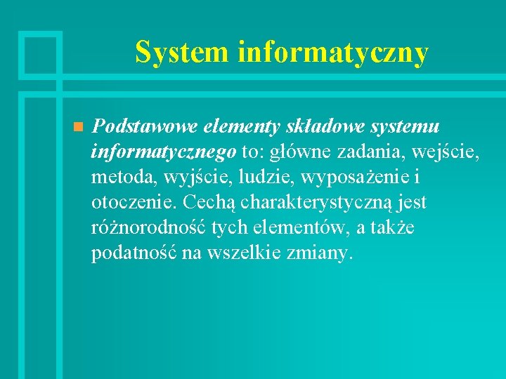 System informatyczny n Podstawowe elementy składowe systemu informatycznego to: główne zadania, wejście, metoda, wyjście,