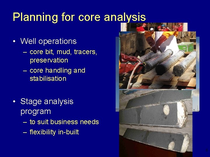 Planning for core analysis • Well operations – core bit, mud, tracers, preservation –