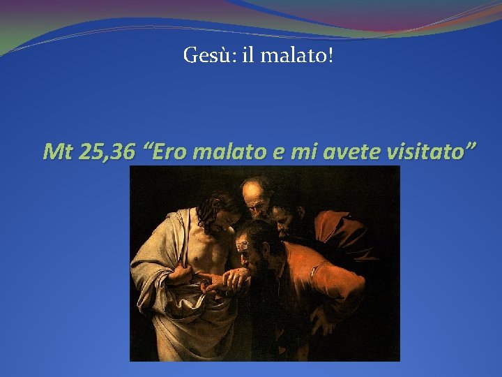 Gesù: il malato! Mt 25, 36 “Ero malato e mi avete visitato” 