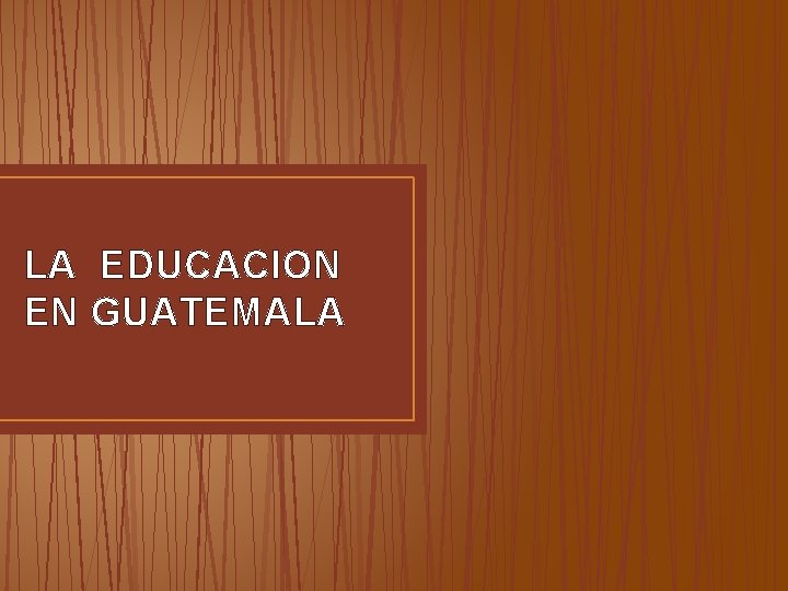 LA EDUCACION EN GUATEMALA LA EDUCACION EN GUATEMALA